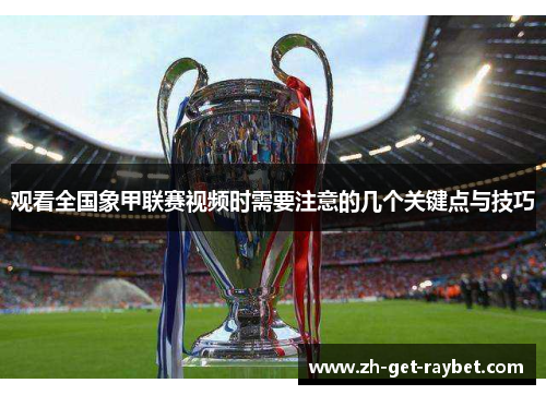 观看全国象甲联赛视频时需要注意的几个关键点与技巧