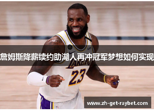 詹姆斯降薪续约助湖人再冲冠军梦想如何实现