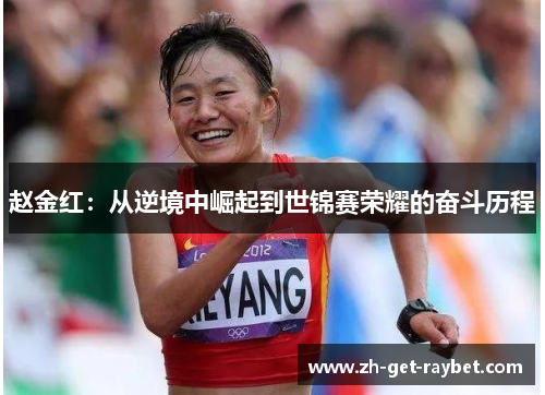 赵金红：从逆境中崛起到世锦赛荣耀的奋斗历程