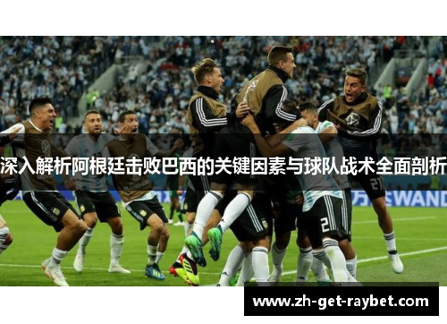 深入解析阿根廷击败巴西的关键因素与球队战术全面剖析