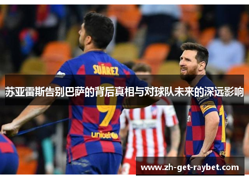 苏亚雷斯告别巴萨的背后真相与对球队未来的深远影响