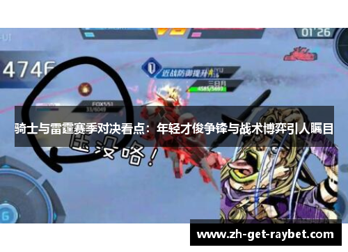 骑士与雷霆赛季对决看点:年轻才俊争锋与战术博弈引人瞩目 骑士与雷霆赛季对决看点:年轻才俊争锋与战术博弈引人瞩目