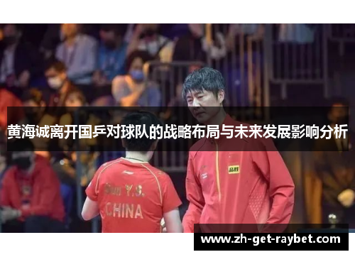 黄海诚离开国乒对球队的战略布局与未来发展影响分析