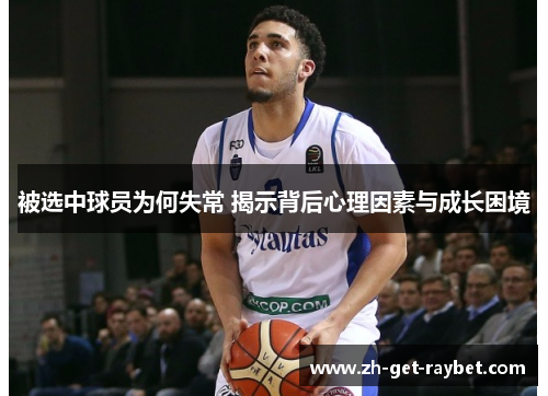 被选中球员为何失常 揭示背后心理因素与成长困境