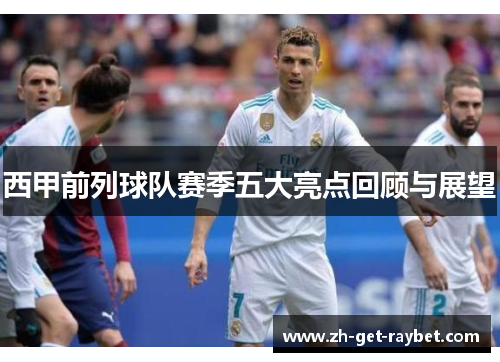 西甲前列球队赛季五大亮点回顾与展望