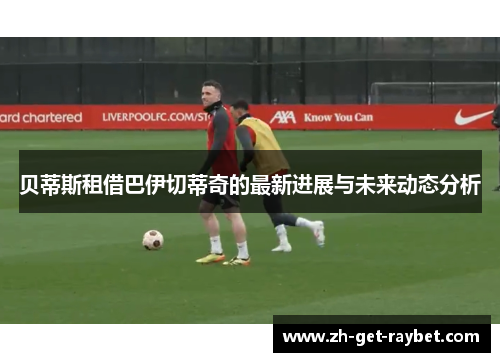 贝蒂斯租借巴伊切蒂奇的最新进展与未来动态分析