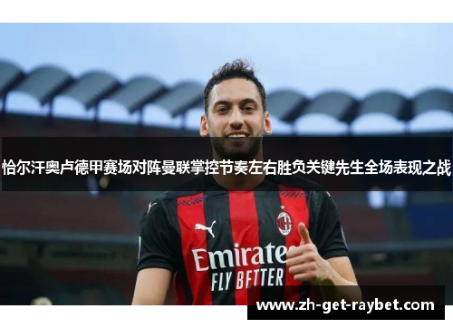 恰尔汗奥卢德甲赛场对阵曼联掌控节奏左右胜负关键先生全场表现之战