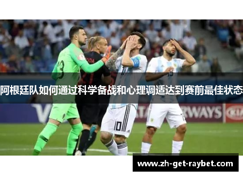 阿根廷队如何通过科学备战和心理调适达到赛前最佳状态