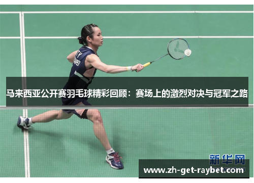 马来西亚公开赛羽毛球精彩回顾：赛场上的激烈对决与冠军之路